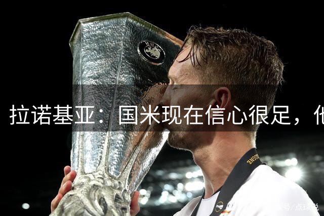 拉诺基亚：国米现在信心很足，他们完全有能力抗衡皇马